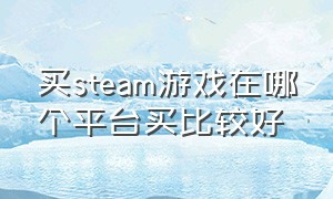 买steam游戏在哪个平台买比较好