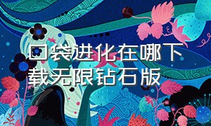 口袋进化在哪下载无限钻石版