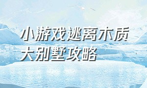 小游戏逃离木质大别墅攻略