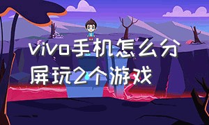 vivo手机怎么分屏玩2个游戏（vivo手机怎么分屏同时玩两个游戏）