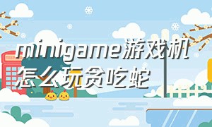 minigame游戏机怎么玩贪吃蛇