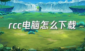 rcc电脑怎么下载