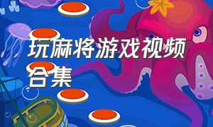 玩麻将游戏视频合集