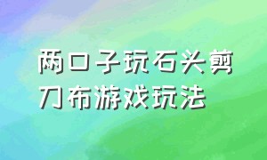 两口子玩石头剪刀布游戏玩法