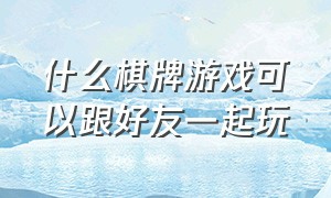 什么棋牌游戏可以跟好友一起玩（5个人可以一起玩的棋牌游戏）