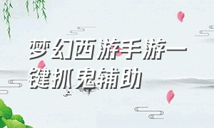 梦幻西游手游一键抓鬼辅助（梦幻西游手游自动抓鬼教程）