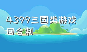 4399三国类游戏回合制（4399单机游戏关于三国的回合游戏）