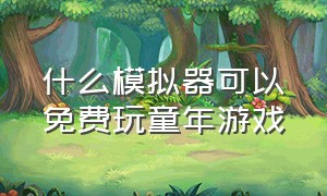 什么模拟器可以免费玩童年游戏