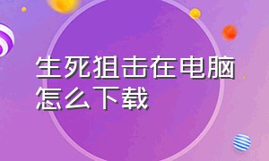 生死狙击在电脑怎么下载