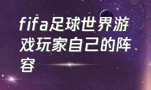 fifa足球世界游戏玩家自己的阵容