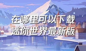 在哪里可以下载迷你世界最新版