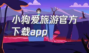 小狗爱旅游官方下载app（小狗爱旅游官方下载）