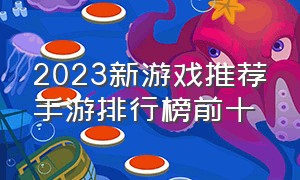 2023新游戏推荐手游排行榜前十