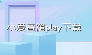 小爱音箱play下载（小爱音箱play下载什么APP）