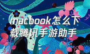 macbook怎么下载腾讯手游助手