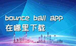 bounce ball app 在哪里下载（bounce ball游戏）