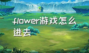 flower游戏怎么进去（flower为什么游戏商店找不到）