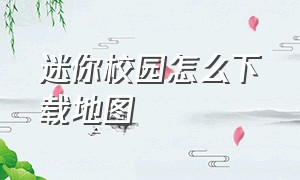 迷你校园怎么下载地图