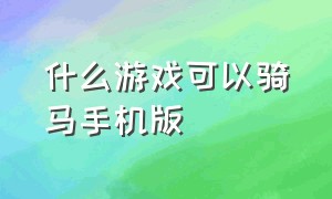 什么游戏可以骑马手机版