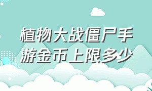 植物大战僵尸手游金币上限多少（手机版植物大战僵尸怎么不掉金币）