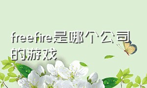 freefire是哪个公司的游戏