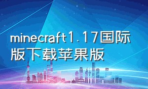 minecraft1.17国际版下载苹果版