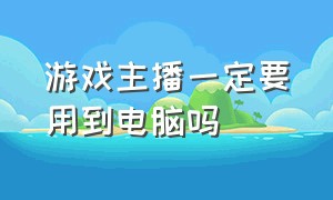 游戏主播一定要用到电脑吗