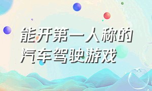 能开第一人称的汽车驾驶游戏（自由驾驶游戏）