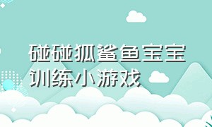 碰碰狐鲨鱼宝宝训练小游戏