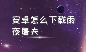 安卓怎么下载雨夜屠夫