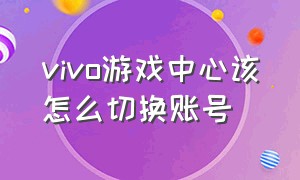 vivo游戏中心该怎么切换账号