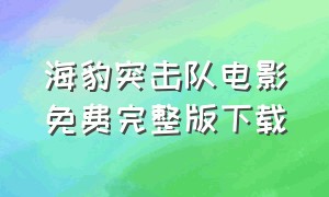 海豹突击队电影免费完整版下载