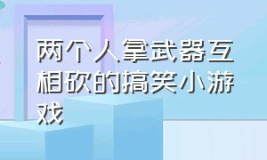 两个人拿武器互相砍的搞笑小游戏