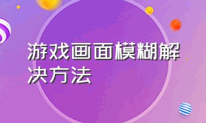 游戏画面模糊解决方法