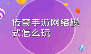 传奇手游网络模式怎么玩