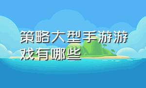 策略大型手游游戏有哪些