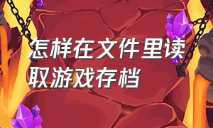 怎样在文件里读取游戏存档（怎么从游戏中提取存档文件）