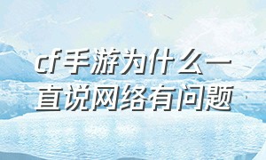 cf手游为什么一直说网络有问题