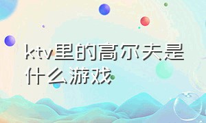 ktv里的高尔夫是什么游戏