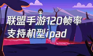 联盟手游120帧率支持机型ipad