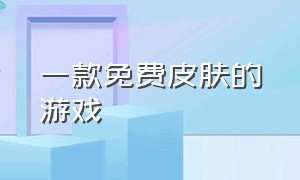 一款免费皮肤的游戏（皮肤全部免费的一个游戏）