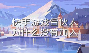 快手游戏合伙人为什么没有加入