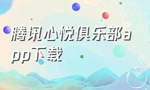 腾讯心悦俱乐部app下载（心悦俱乐部app下载 入口）