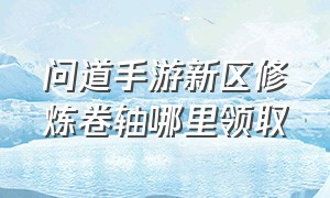 问道手游新区修炼卷轴哪里领取