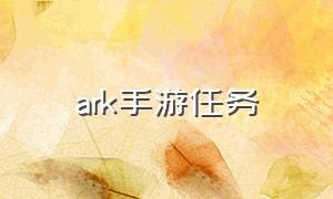ark手游任务（ark手游怎么下载）