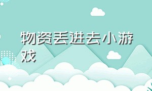 物资丢进去小游戏（物资丢进去小游戏怎么办）