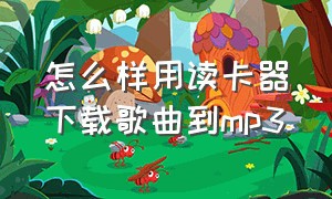 怎么样用读卡器下载歌曲到mp3