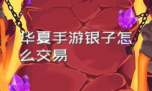 华夏手游银子怎么交易