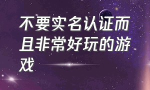 不要实名认证而且非常好玩的游戏