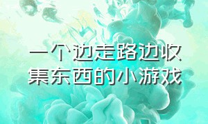 一个边走路边收集东西的小游戏